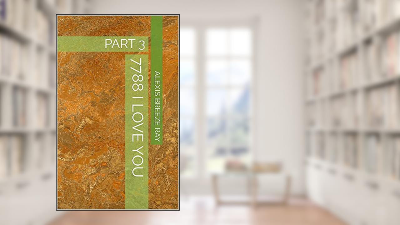 7788 I Love You: PART 3, written by Alexis Breeze RAY