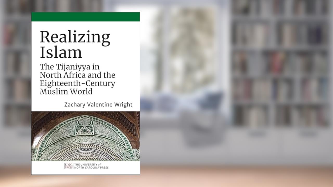 Realizing Islam: The Tijaniyya in North Africa and the Eighteenth-Century Muslim World (Islamic Civilization and Muslim Networks), written by Zachary Valentine Wright
