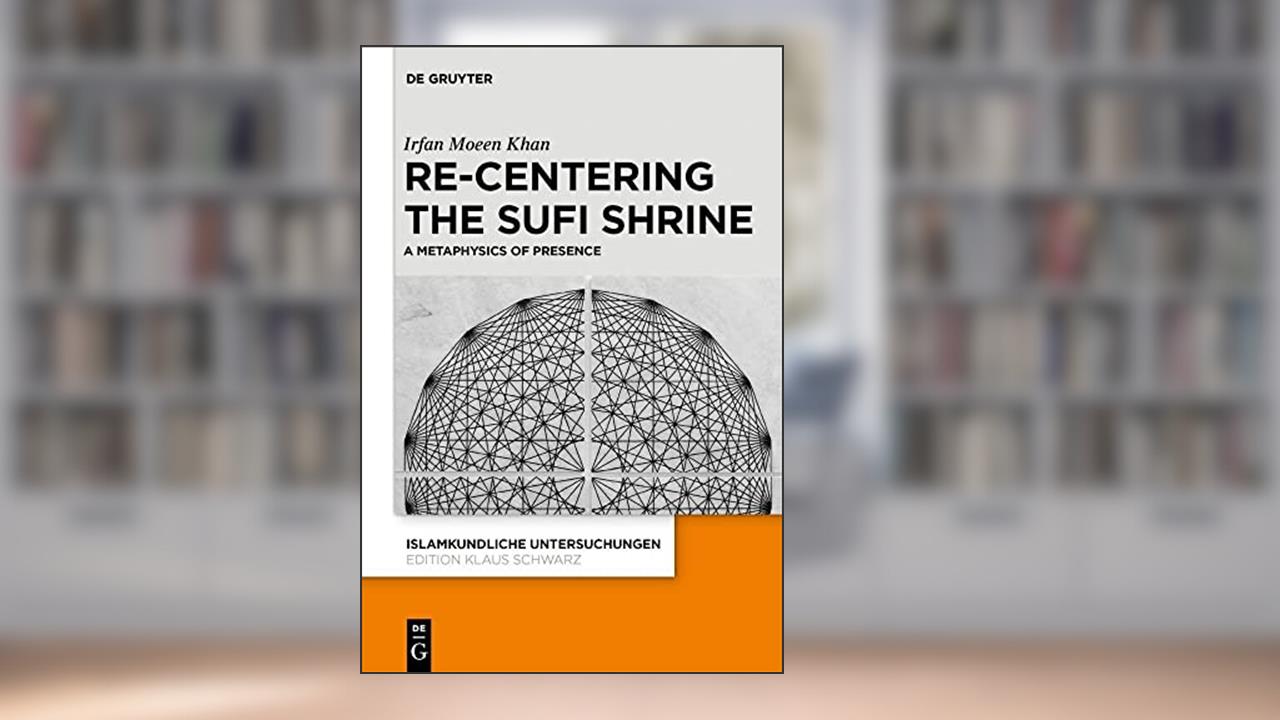 Re-centering the Sufi Shrine: A Metaphysics of Presence (Islamkundliche Untersuchungen, 348), written by Irfan Moeen Khan