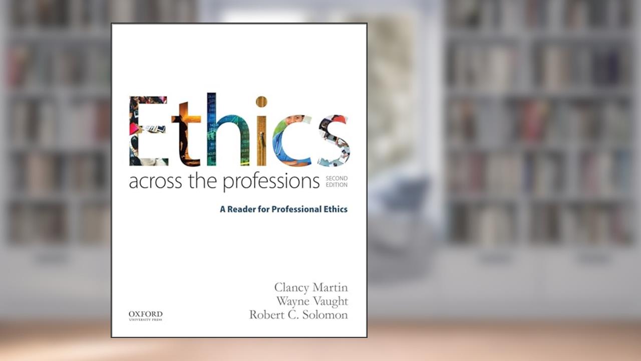 Ethics Across the Professions: A Reader for Professional Ethics, written by Clancy Martin; Wayne Vaught; Robert C. Solomon
