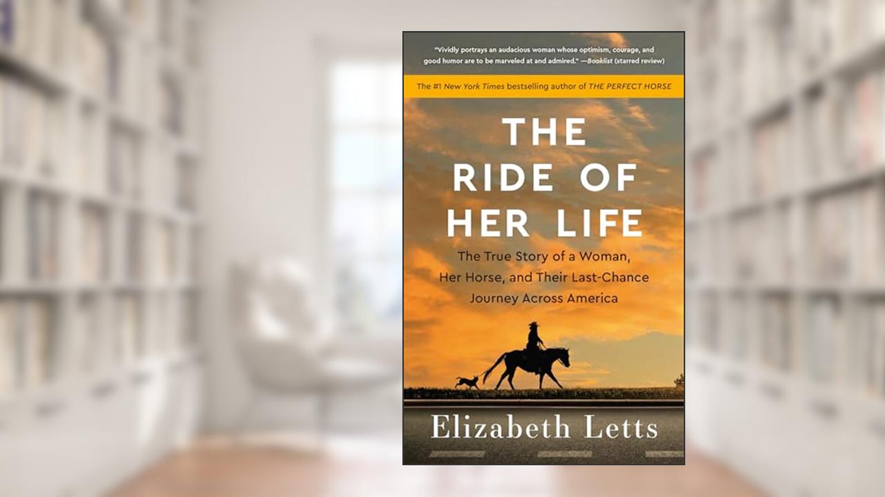 The Ride of Her Life: The True Story of a Woman, Her Horse, and Their Last-Chance Journey Across America, written by Elizabeth Letts