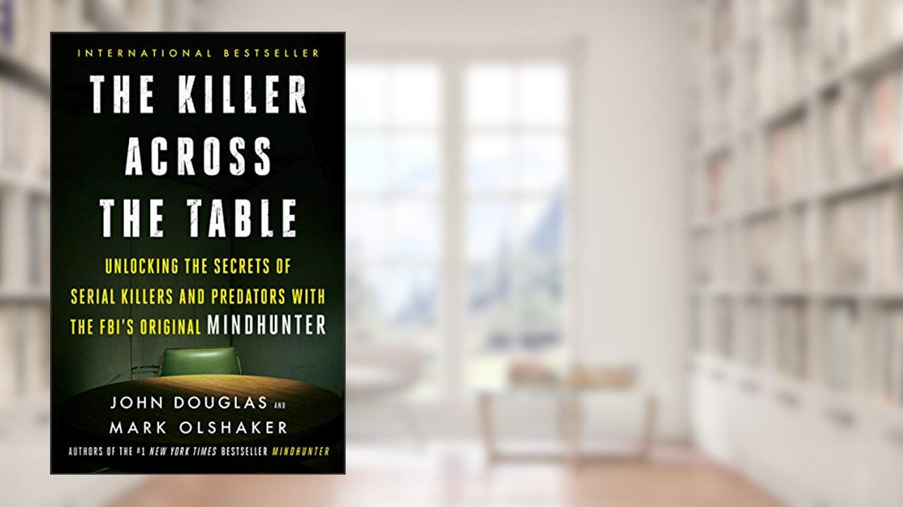 The Killer Across the Table: Unlocking the Secrets of Serial Killers and Predators with the FBI's Original Mindhunter, written by John E. Douglas; Mark Olshaker