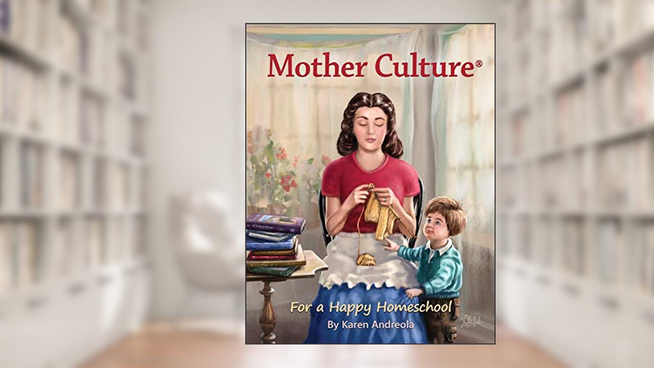 Mother Culture ®: For a Happy Homeschool, written by Karen Andreola