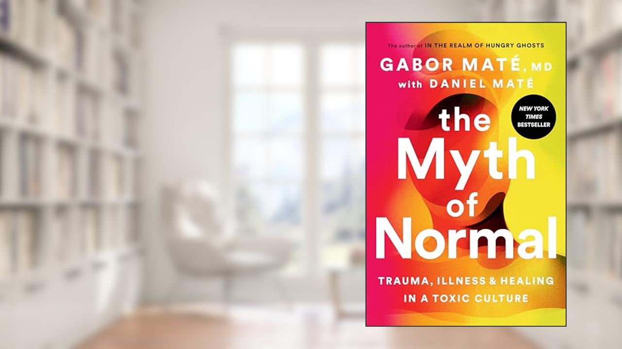 The Myth of Normal: Trauma, Illness, and Healing in a Toxic Culture, written by Gabor Maté MD