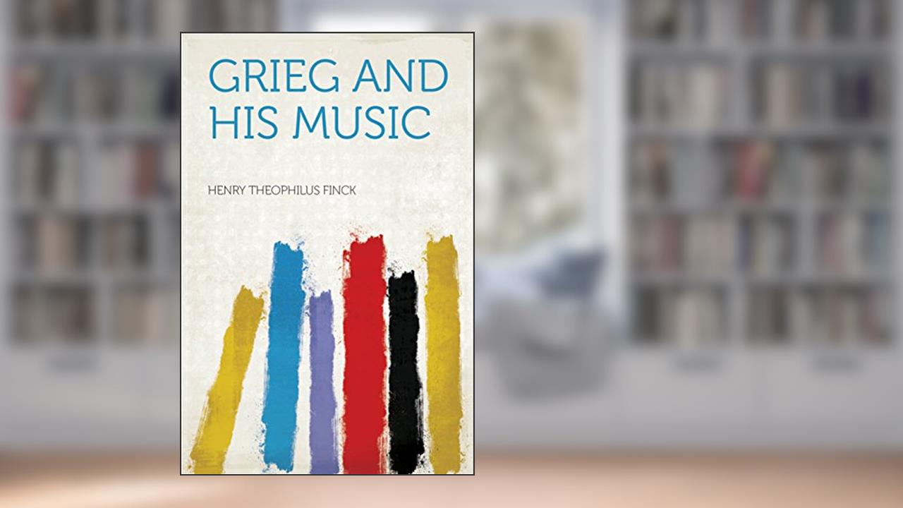 Grieg and His Music, written by Finck; Henry Theophilus