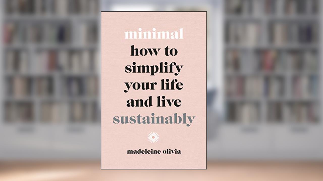 Minimal: How to Simplify Your Life and Live Sustainably, written by Madeleine Olivia