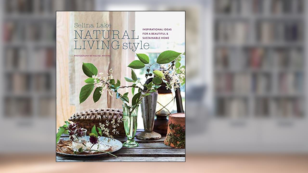 Natural Living Style: Inspirational ideas for a beautiful and sustainable home, written by Selina Lake