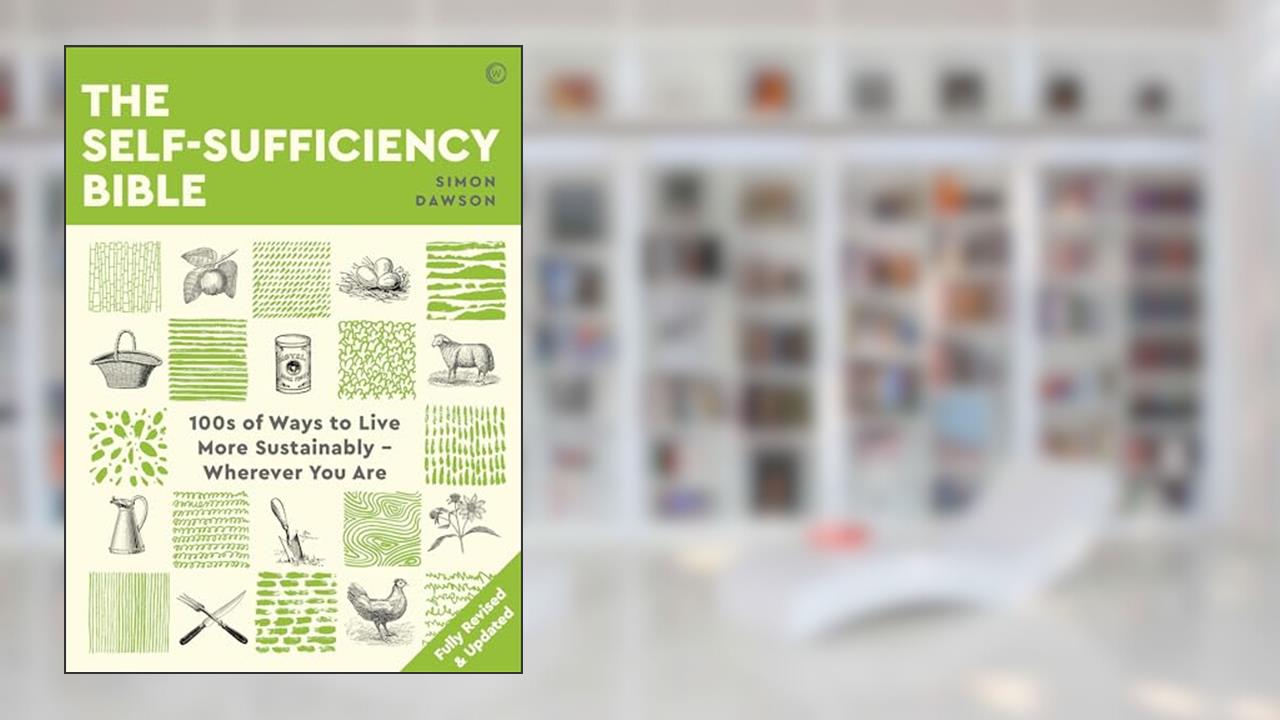 The Self-Sufficiency Bible: 100s of Ways to Live More Sustainably Wherever You Are, written by Simon Dawson