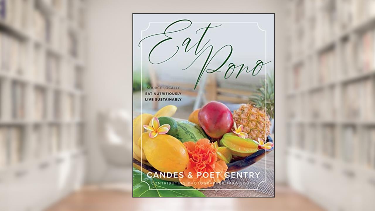 Eat Pono: Source Locally. Eat Nutritiously. Live Sustainably., written by Candes Gentry; Poet Gentry