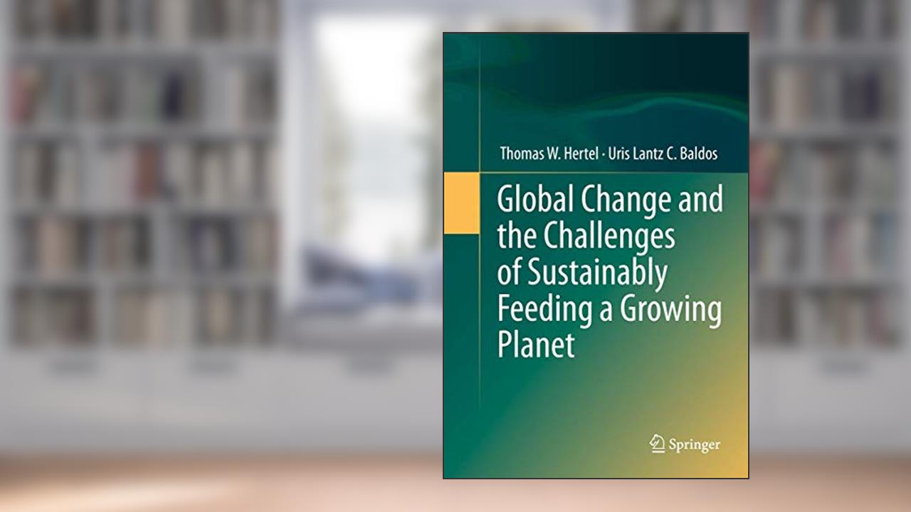 Global Change and the Challenges of Sustainably Feeding a Growing Planet, written by Thomas W. Hertel; Uris Lantz C. Baldos