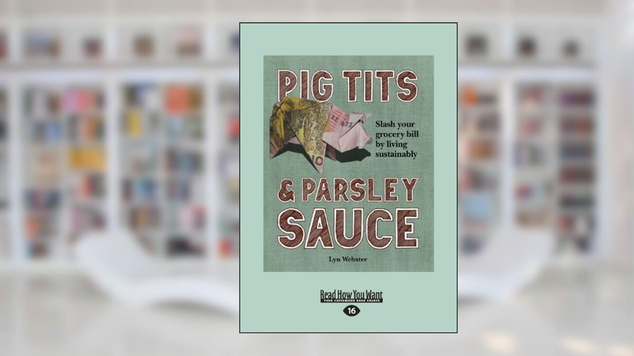Pig Tits & Parsley Sauce: Slash your Grocery Bill by Living Sustainably, written by Lyn Webster