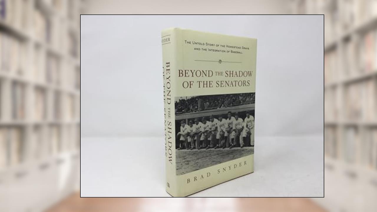 Beyond the Shadow of the Senators : The Untold Story of the Homestead Grays and the Integration of Baseball, written by Brad Snyder