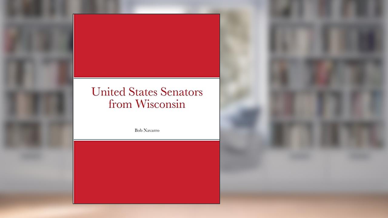 United States Senators from Wisconsin, written by Bob Navarro