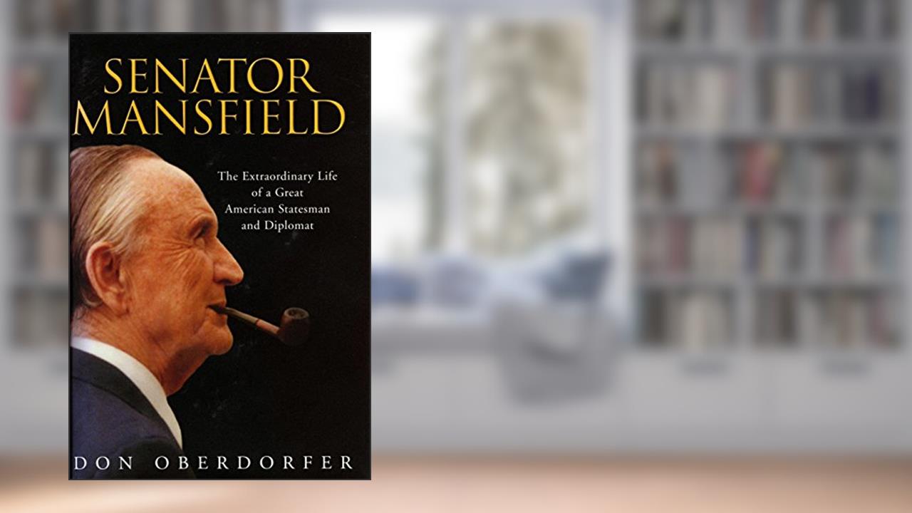 Senator Mansfield: The Extraordinary Life of a Great American Statesman and Diplomat, written by Don Oberdorfer