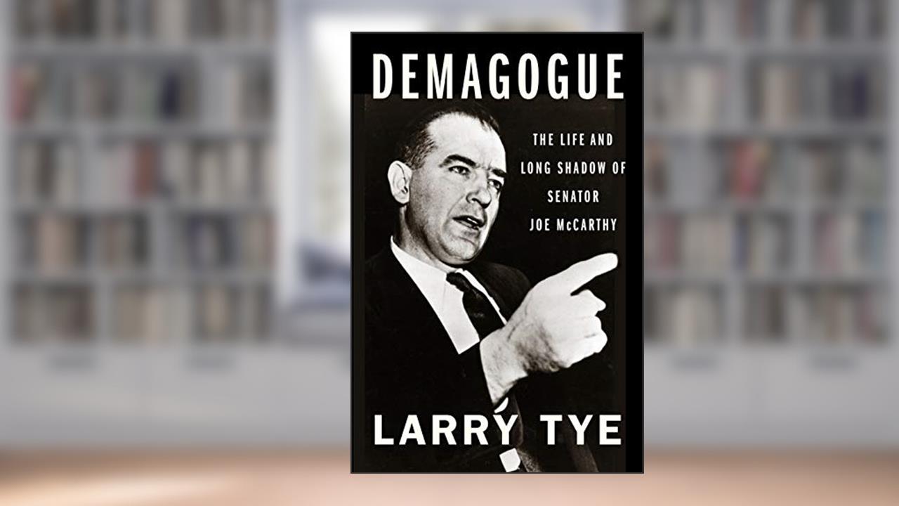 Demagogue: The Life and Long Shadow of Senator Joe McCarthy, written by Larry Tye