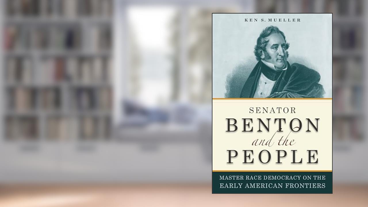 Senator Benton and the People: Master Race Democracy on the Early American Frontier (Early American Places), written by Ken Mueller