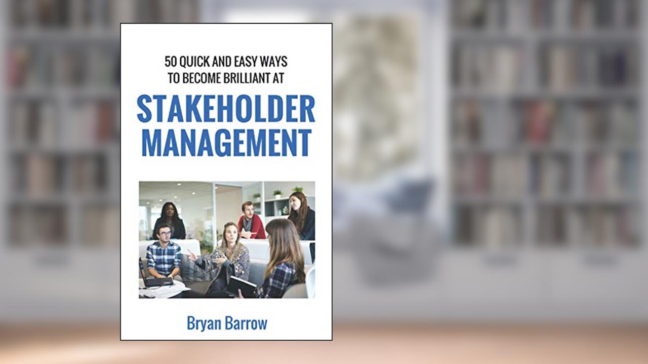 Stakeholder Management: 50 Ways That you can Become Brilliant at Project Stakeholder Management, or How to Engage, Inspire and Manage Even Difficult Stakeholders, written by Mr Bryan Barrow