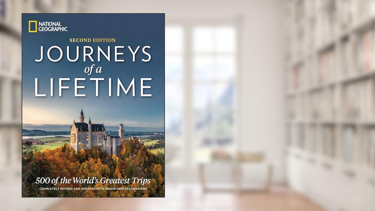 Journeys of a Lifetime, Second Edition: 500 of the World's Greatest Trips, written by National Geographic