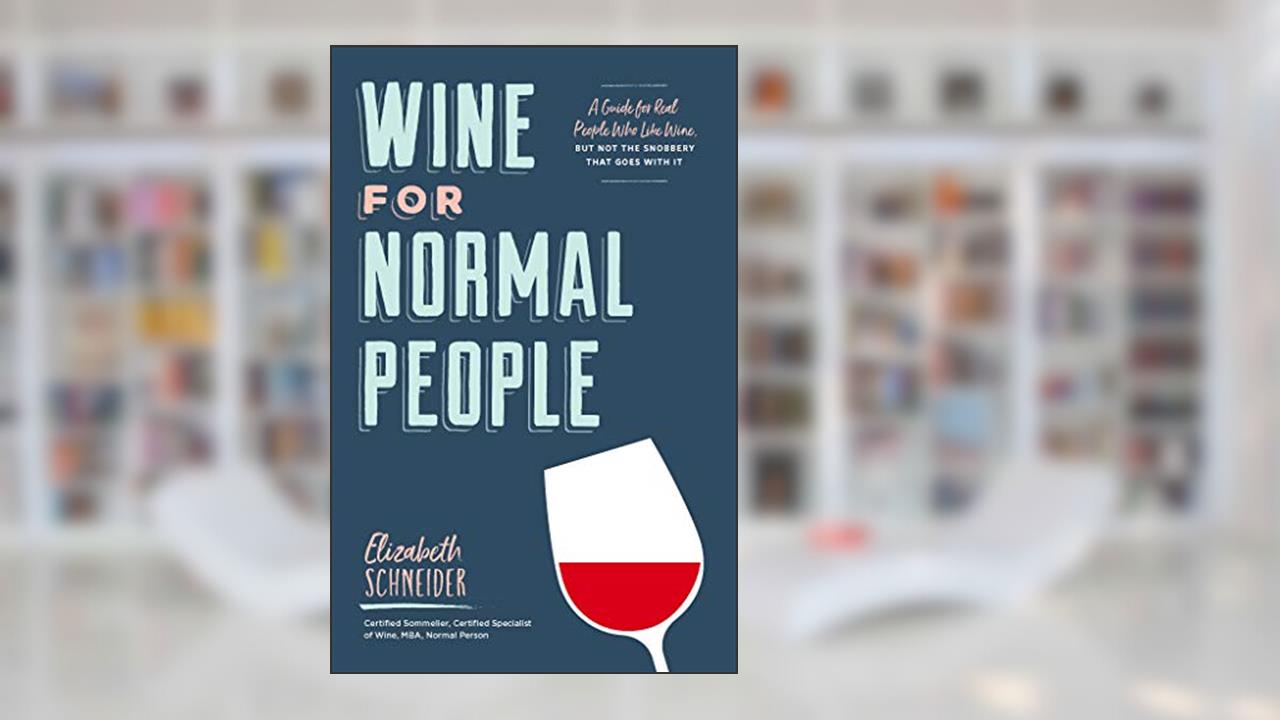 Wine for Normal People: A Guide for Real People Who Like Wine, but Not the Snobbery That Goes with It, written by Elizabeth Schneider