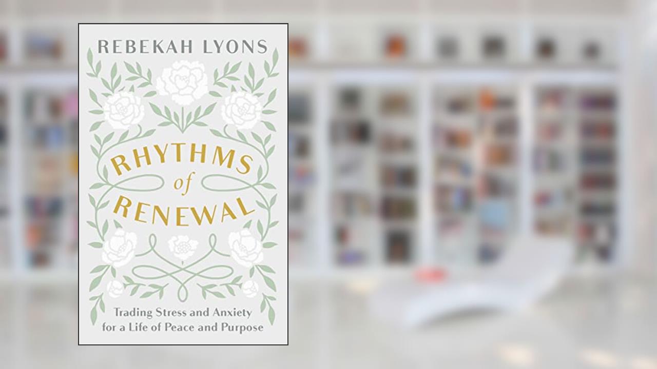 Rhythms of Renewal: Trading Stress and Anxiety for a Life of Peace and Purpose, written by Rebekah Lyons