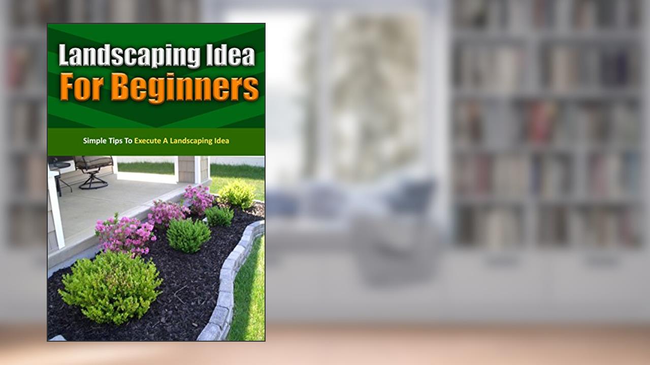 Landscaping Idea for Beginners: Simple Tips to Execute a Landscaping Idea, written by Janie Deleon