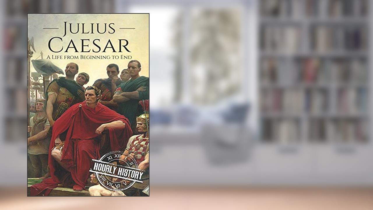 Julius Caesar: A Life From Beginning to End (Military Biographies), written by Hourly History