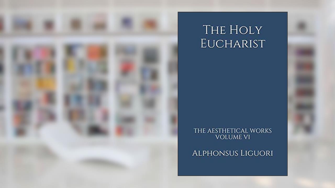 The Holy Eucharist (The Aesthetical Works), written by Alphonsus Liguori