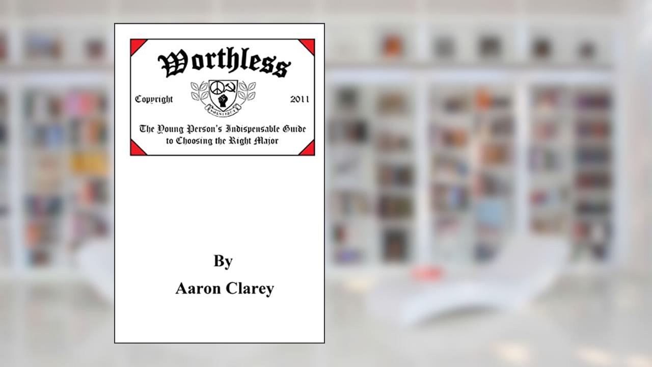 Worthless: The Young Person's Indispensable Guide to Choosing the Right Major, written by Aaron Clarey; Aaron Clarey