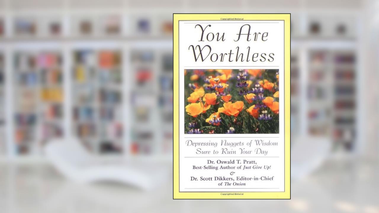 You Are Worthless: Depressing Nuggets of Wisdom Sure to Ruin Your Day, written by Scott Dikkers