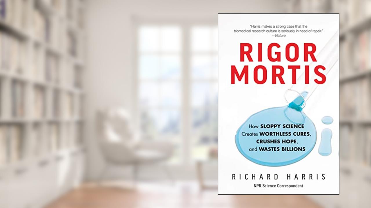 Rigor Mortis: How Sloppy Science Creates Worthless Cures, Crushes Hope, and Wastes Billions, written by Richard Harris