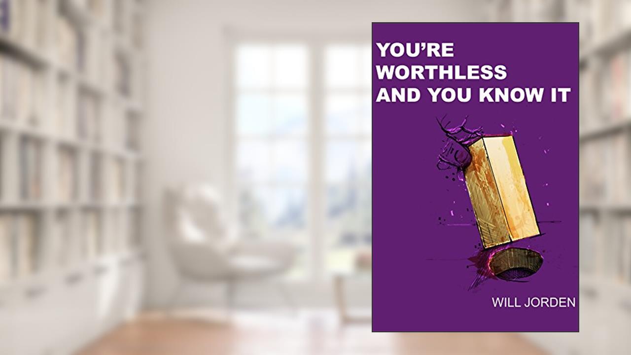 You're Worthless And You Know It: The worlds first Anti self-help and De-motivational book., written by Will Jorden