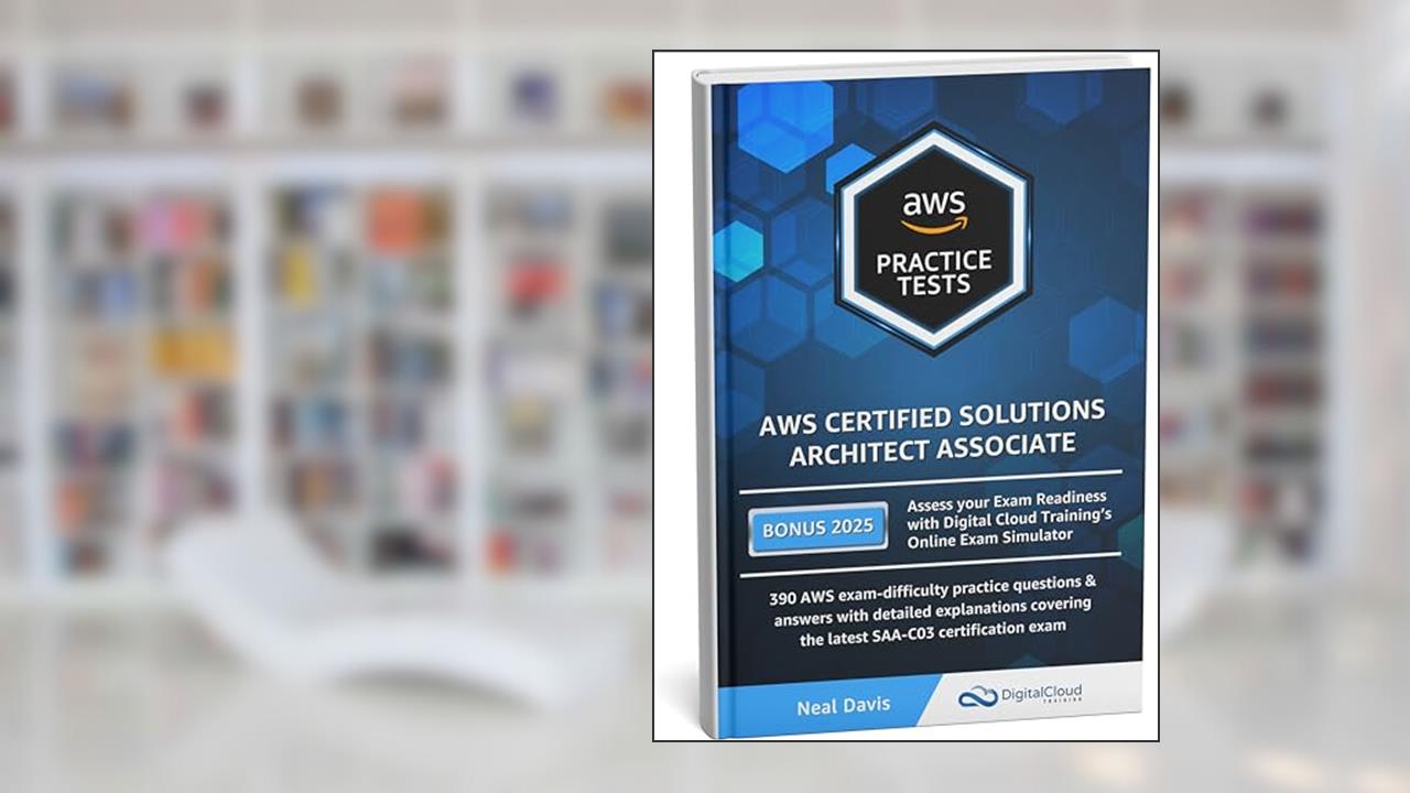 AWS Certified Solutions Architect Associate Practice Tests 2025 [SAA-C03]: 390 AWS Practice Exam Questions with Answers & detailed Explanations, written by Neal Davis