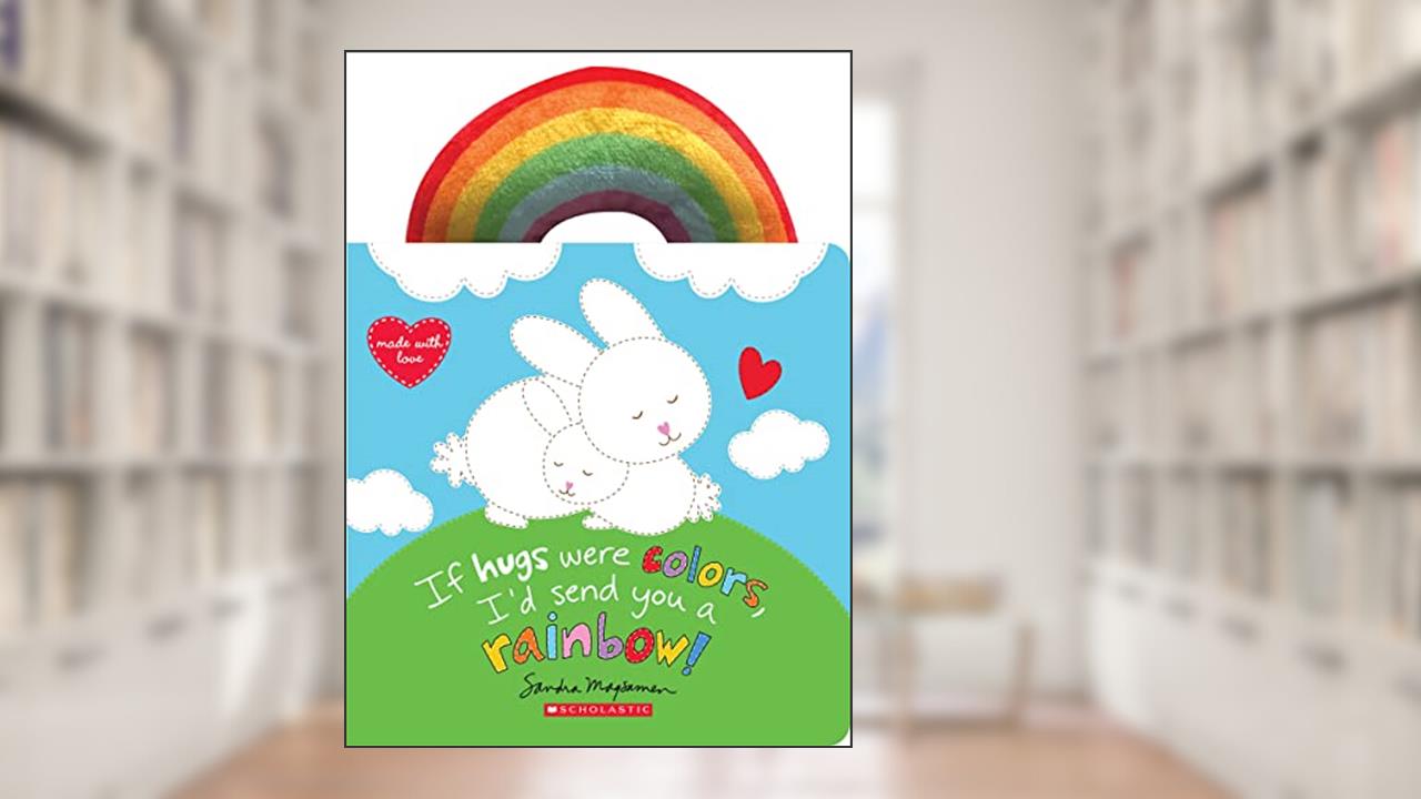 If Hugs Were Colors, I'd Send You a Rainbow!, written by Sandra Magsamen