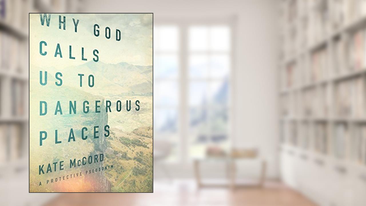 Why God Calls Us to Dangerous Places, written by Kate McCord