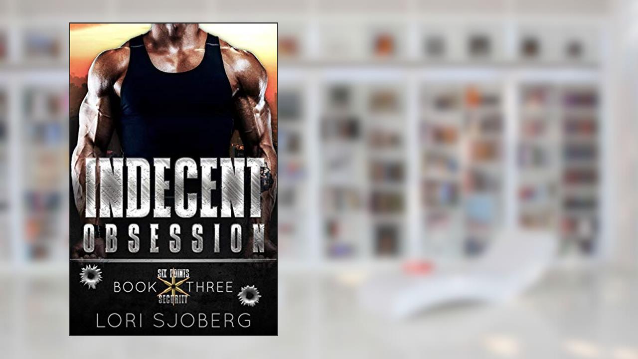 Indecent Obsession (Six Points Security Book 3), written by Lori Sjoberg
