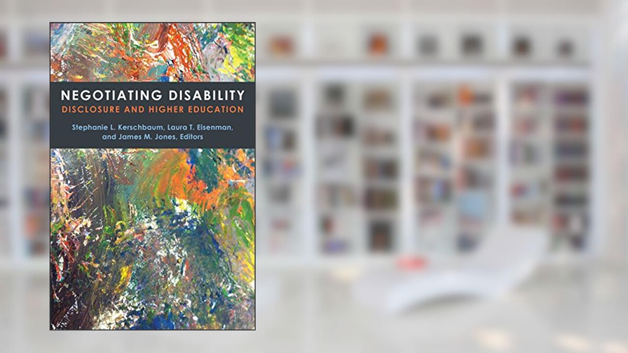 Negotiating Disability: Disclosure and Higher Education (Corporealities: Discourses Of Disability), written by Stephanie L. Kerschbaum; Laura T. Eisenman; James M. Jones
