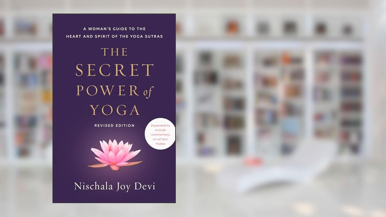 The Secret Power of Yoga, Revised Edition: A Woman's Guide to the Heart and Spirit of the Yoga Sutras, written by Nischala Joy Devi