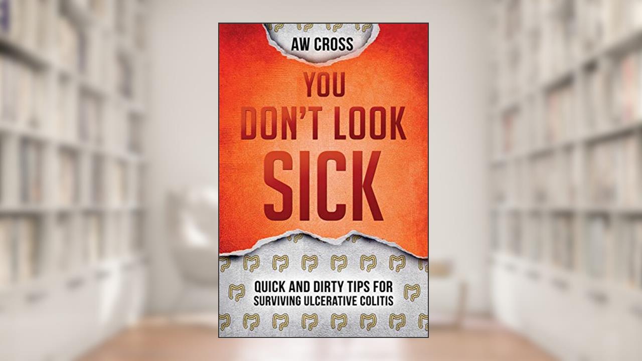 You Don't Look Sick: Quick and Dirty Tips for Surviving Ulcerative Colitis, written by A W Cross