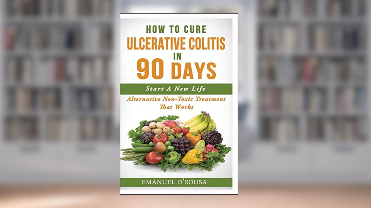 How To Cure Ulcerative Colitis In 90 Days: Alternative Non-Toxic Treatment That Works, written by Emanuel D'Sousa