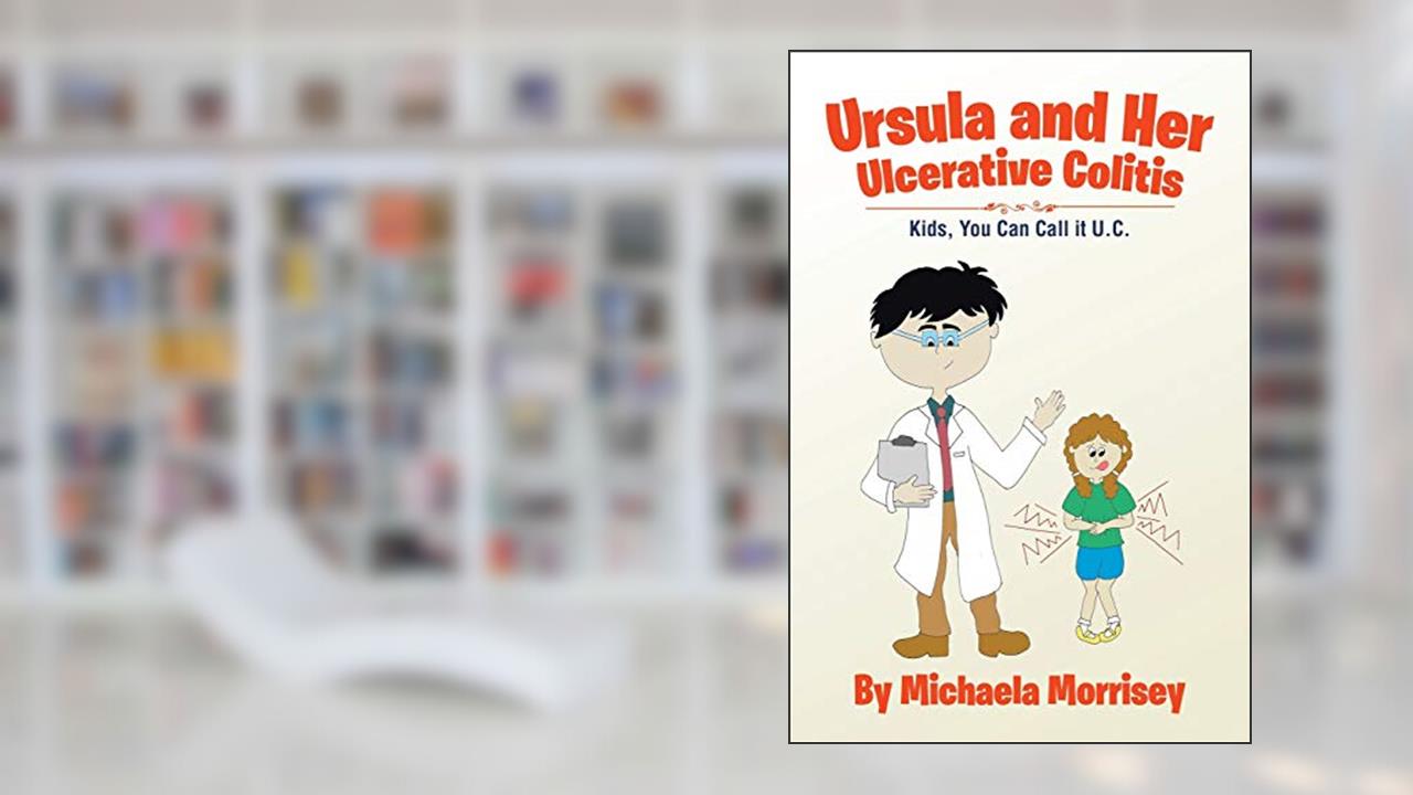 Ursula and Her Ulcerative Colitis: Kids, You Can Call it UC, written by Michaela Morrisey