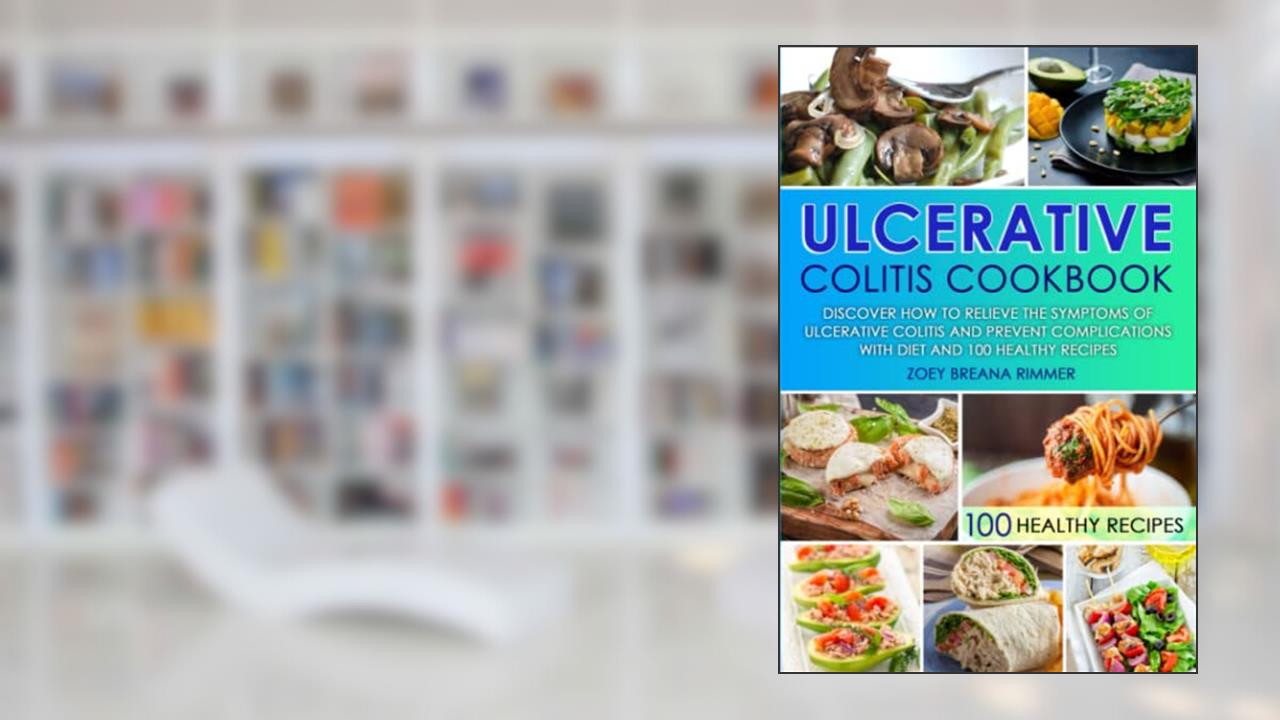 Ulcerative Colitis Cookbook: Discover How To Relieve The Symptoms Of Ulcerative Colitis And Prevent Complications With Diet And 100 Healthy Recipes, written by Zoey Breana Rimmer