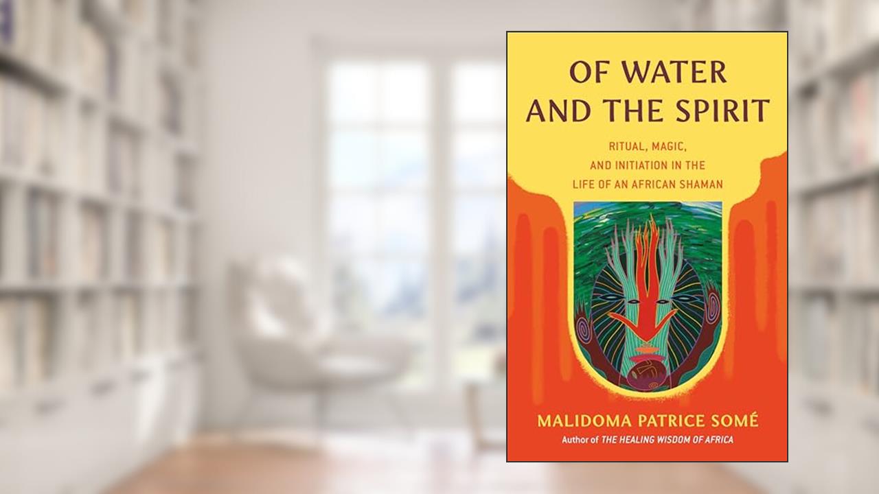 Of Water and the Spirit: Ritual, Magic, and Initiation in the Life of an African Shaman (Compass), written by Malidoma Patrice Some