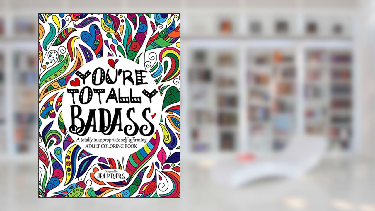 You're TOTALLY Badass: A totally inappropriate self-affirming adult coloring book (Totally Inappropriate Series), written by Jen Meyers