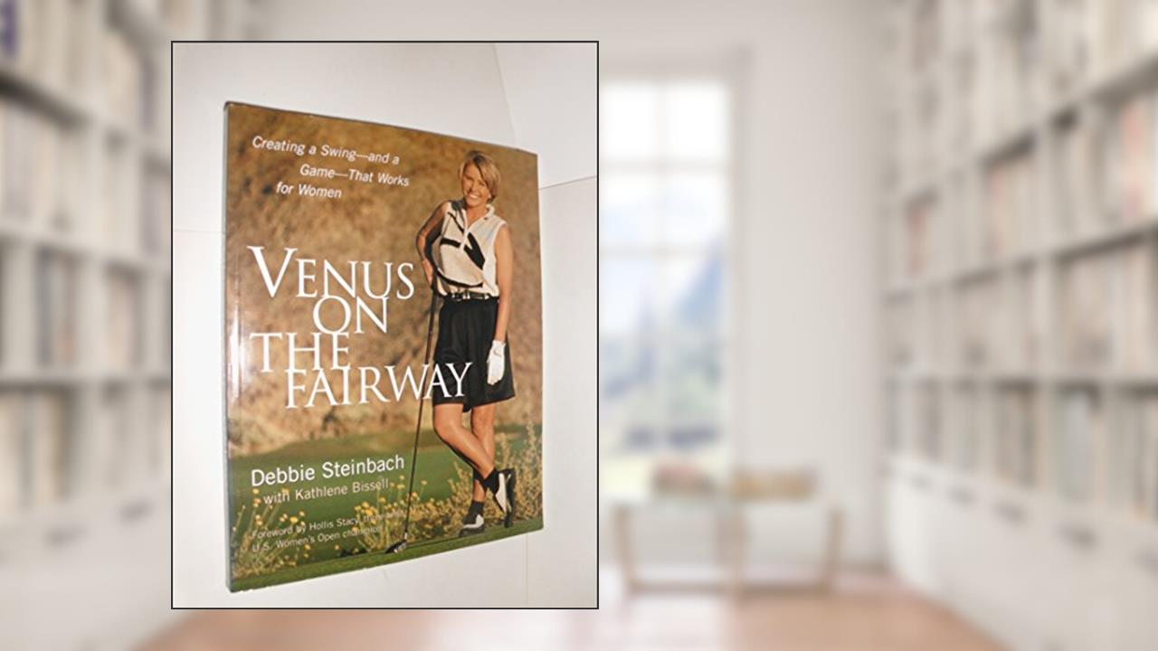 Venus on the Fairway : Creating a Swing--and a Game--That Works for Women, written by Debbie Steinbach