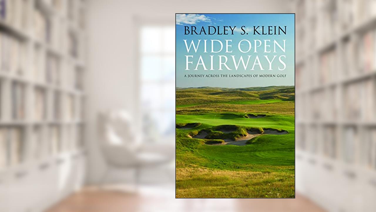Wide Open Fairways: A Journey across the Landscapes of Modern Golf, written by Bradley S. Klein
