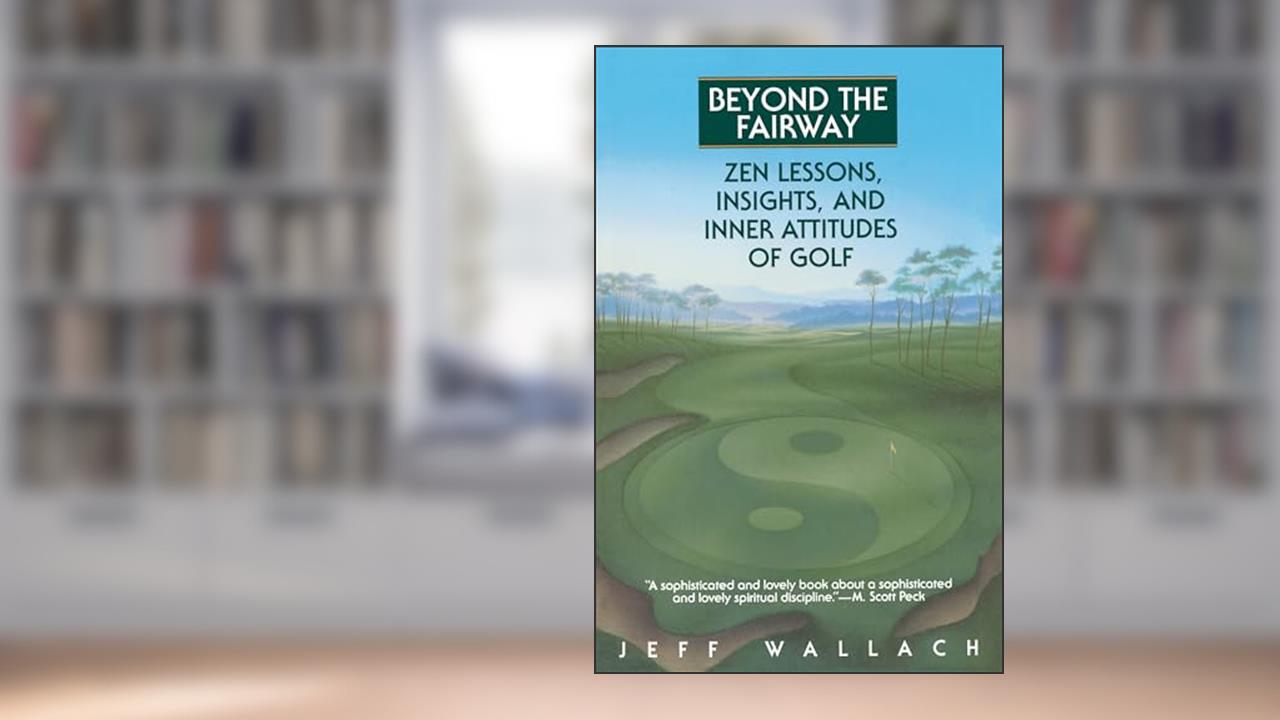 Beyond the Fairway: Zen Lessons, Insights, and Inner Attitudes of Golf, written by Jeff Wallach