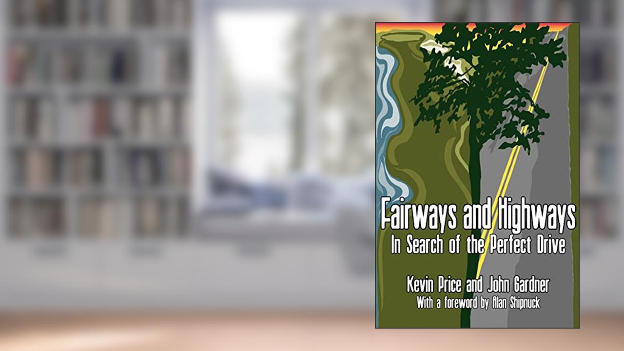 Fairways and Highways: In Search of the Perfect Drive, written by Kevin S. Price; John D. Gardner
