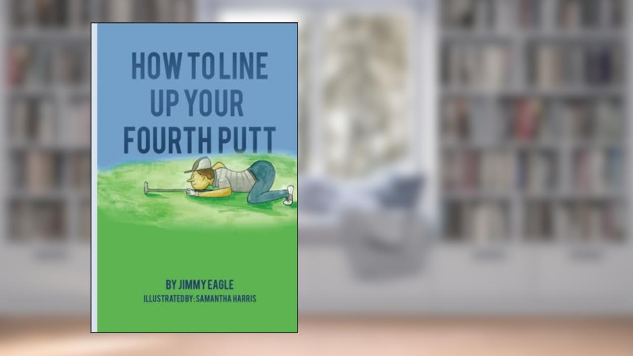 How To Line Up Your Fourth Putt, written by Jimmy Eagle