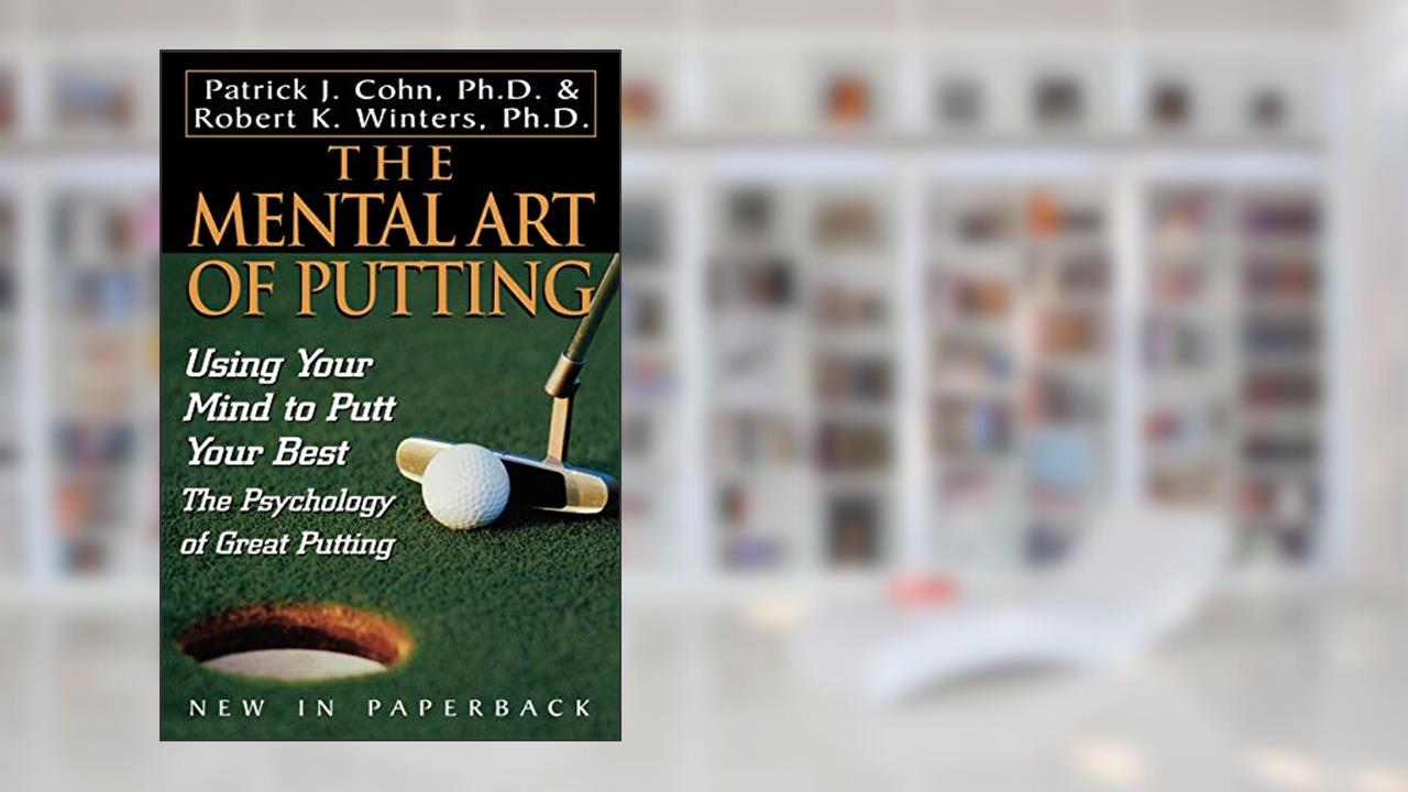 The Mental Art of Putting: Using Your Mind to Putt Your Best, written by Patrick J. Cohn  PhD; Robert K. Winters