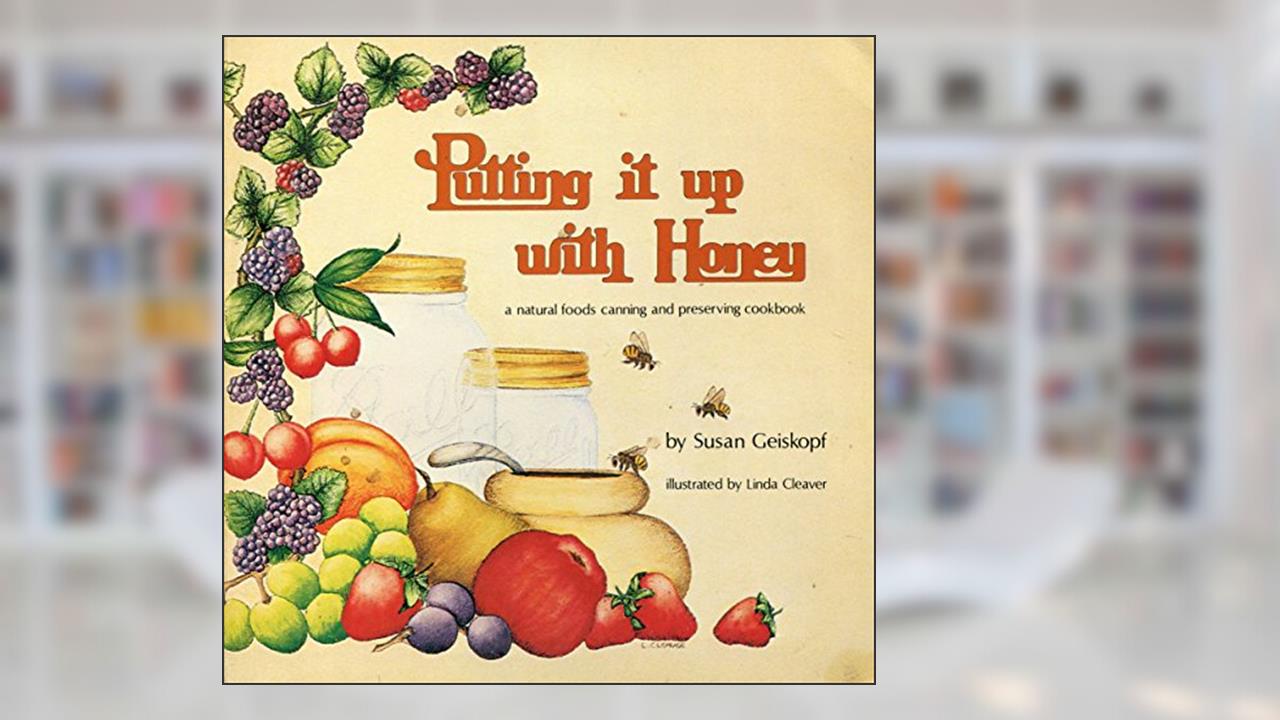 Putting It Up With Honey: A Natural Foods Canning and Preserving Cookbook, written by Susann Geiskopf-Hadler